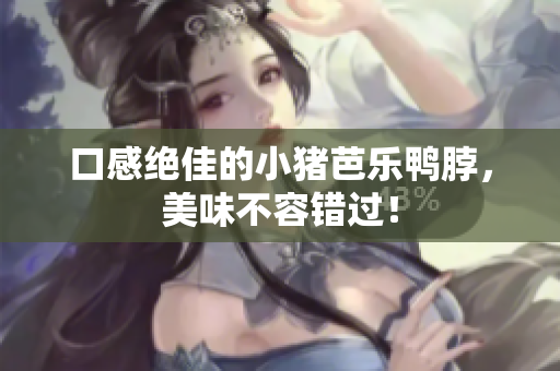 口感绝佳的小猪芭乐鸭脖，美味不容错过！