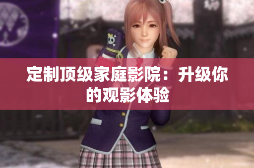 定制顶级家庭影院：升级你的观影体验