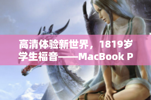 高清体验新世界，1819岁学生福音——MacBook Pro