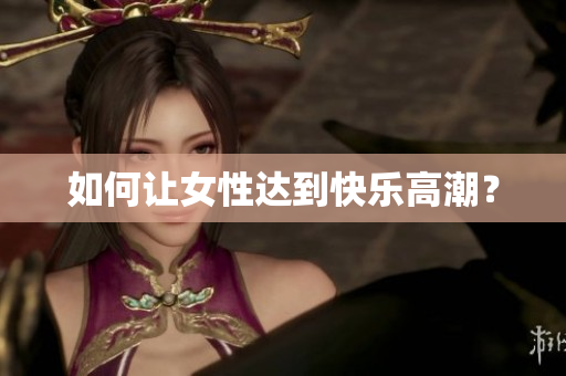 如何让女性达到快乐高潮？