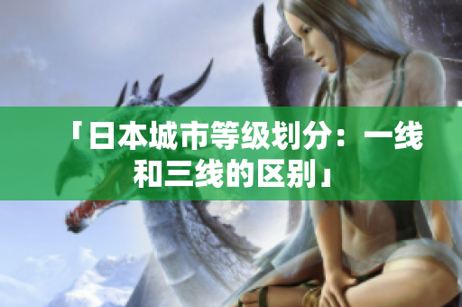 「日本城市等级划分：一线和三线的区别」