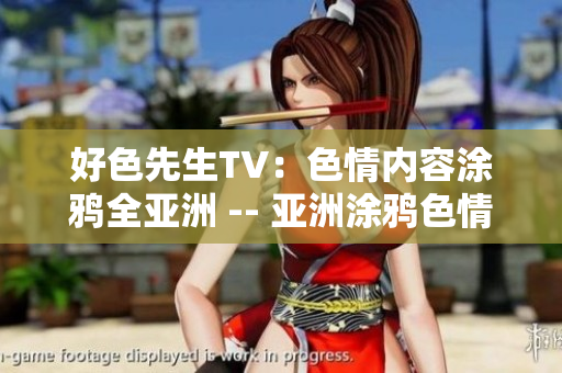 好色先生TV：色情内容涂鸦全亚洲 -- 亚洲涂鸦色情频道，好色先生TV