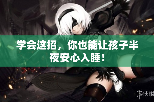 学会这招，你也能让孩子半夜安心入睡！