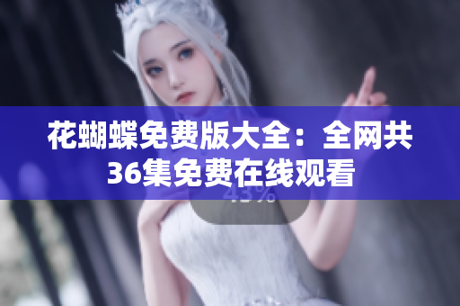 花蝴蝶免费版大全：全网共36集免费在线观看