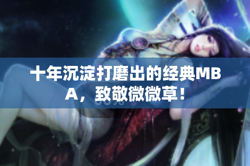 十年沉淀打磨出的经典MBA，致敬微微草！