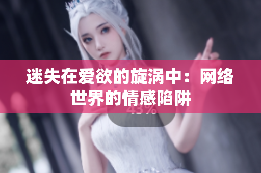 迷失在爱欲的旋涡中：网络世界的情感陷阱