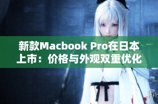 新款Macbook Pro在日本上市：价格与外观双重优化