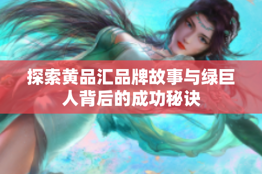 探索黄品汇品牌故事与绿巨人背后的成功秘诀