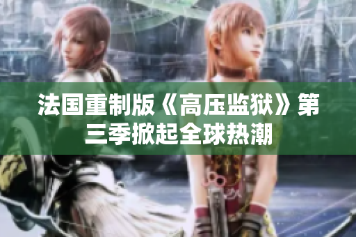 法国重制版《高压监狱》第三季掀起全球热潮