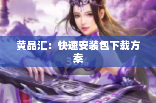 黄品汇：快速安装包下载方案
