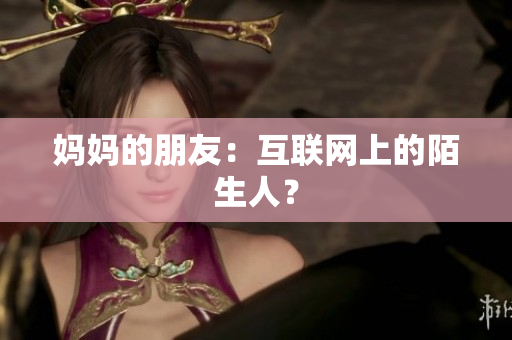 妈妈的朋友：互联网上的陌生人？