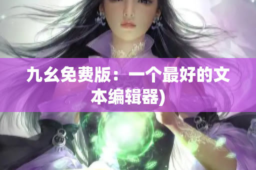 九幺免费版：一个最好的文本编辑器)