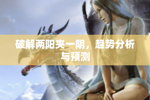 破解两阳夹一阴，趋势分析与预测