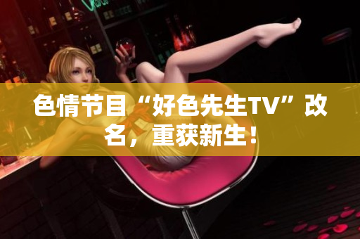 色情节目“好色先生TV”改名，重获新生！