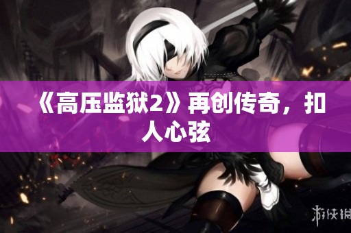 《高压监狱2》再创传奇，扣人心弦