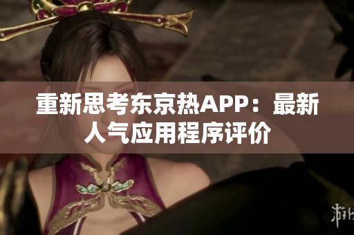 重新思考东京热APP：最新人气应用程序评价
