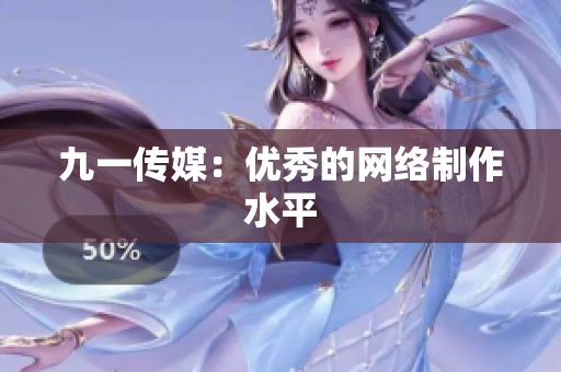 九一传媒：优秀的网络制作水平