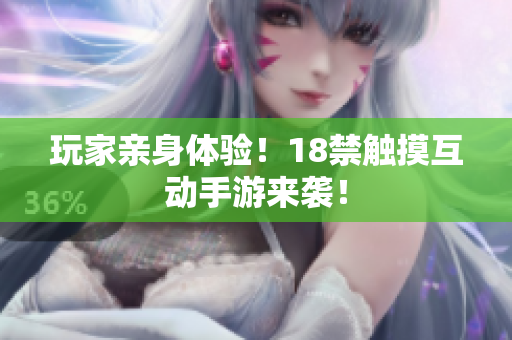 玩家亲身体验！18禁触摸互动手游来袭！