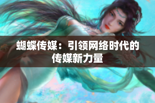 蝴蝶传媒：引领网络时代的传媒新力量