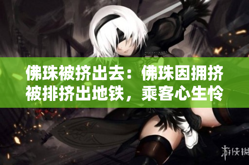 佛珠被挤出去：佛珠因拥挤被排挤出地铁，乘客心生怜悯
