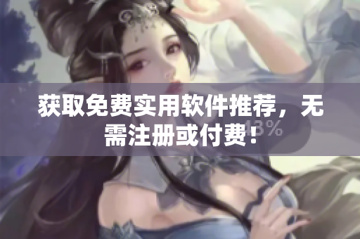 获取免费实用软件推荐，无需注册或付费！