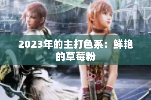 2023年的主打色系：鲜艳的草莓粉