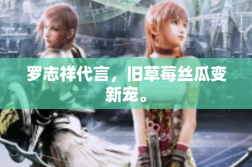 罗志祥代言，旧草莓丝瓜变新宠。