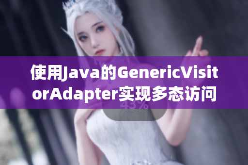 使用Java的GenericVisitorAdapter实现多态访问