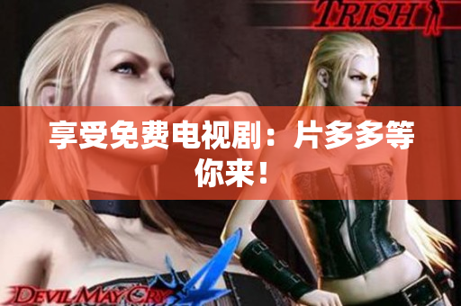 享受免费电视剧：片多多等你来！