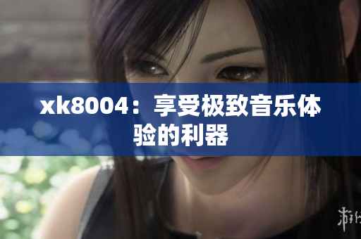 xk8004：享受极致音乐体验的利器