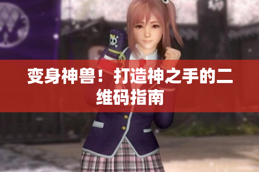 变身神兽！打造神之手的二维码指南