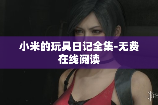 小米的玩具日记全集-无费在线阅读