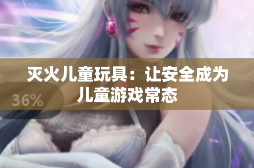 灭火儿童玩具：让安全成为儿童游戏常态