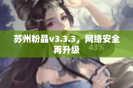 苏州粉晶v3.3.3，网络安全再升级