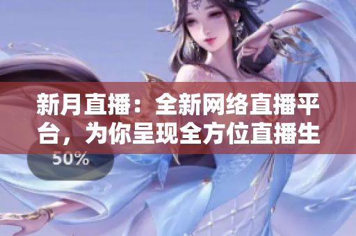 新月直播：全新网络直播平台，为你呈现全方位直播生活