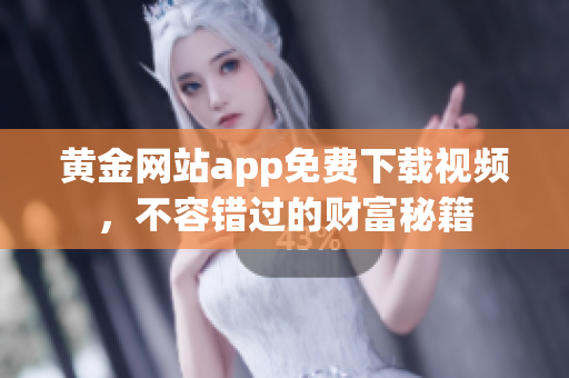 黄金网站app免费下载视频，不容错过的财富秘籍