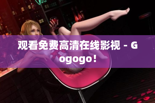 观看免费高清在线影视 - Gogogo！