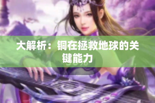 大解析：铜在拯救地球的关键能力
