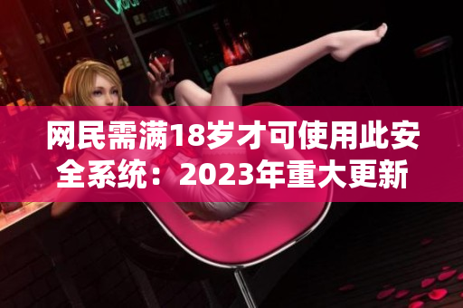网民需满18岁才可使用此安全系统：2023年重大更新