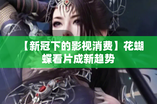 【新冠下的影视消费】花蝴蝶看片成新趋势