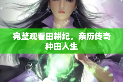 完整观看田耕纪，亲历传奇种田人生