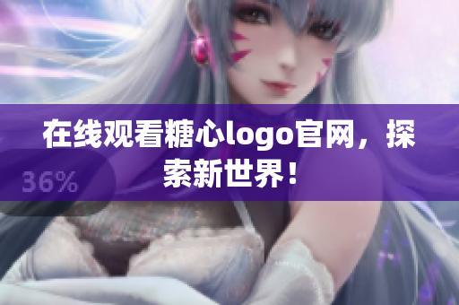 在线观看糖心logo官网，探索新世界！