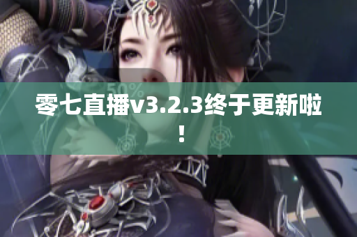 零七直播v3.2.3终于更新啦！