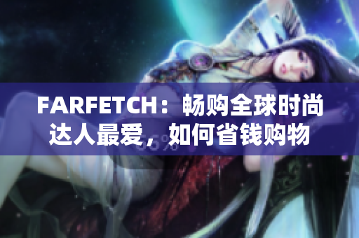 FARFETCH：畅购全球时尚达人最爱，如何省钱购物
