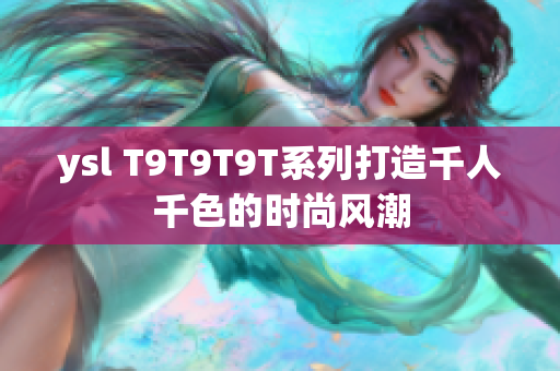ysl T9T9T9T系列打造千人千色的时尚风潮