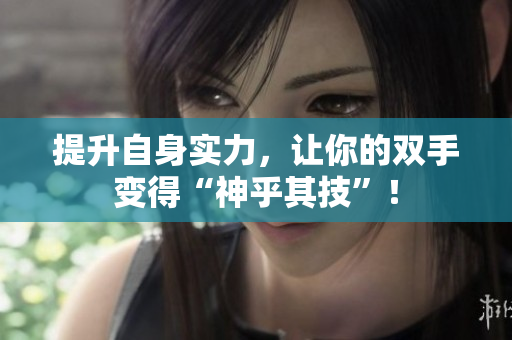 提升自身实力，让你的双手变得“神乎其技”！