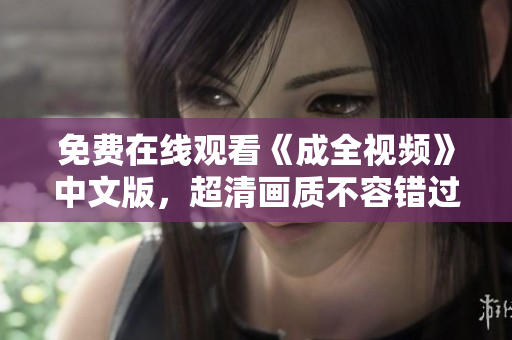 免费在线观看《成全视频》中文版，超清画质不容错过！
