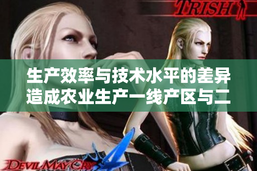 生产效率与技术水平的差异造成农业生产一线产区与二线产区的差距