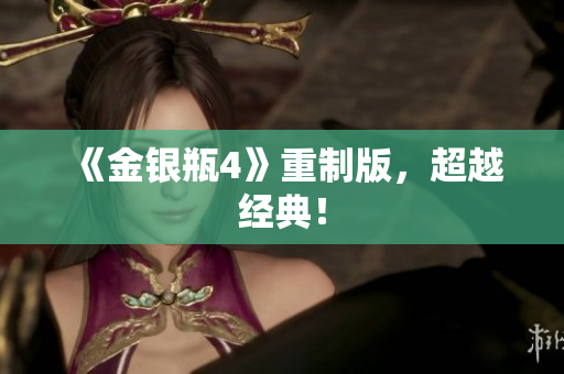 《金银瓶4》重制版，超越经典！