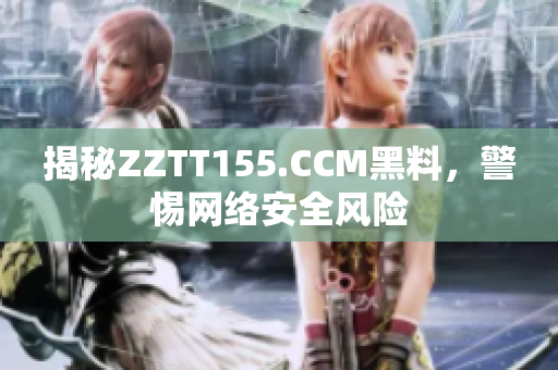 揭秘ZZTT155.CCM黑料，警惕网络安全风险